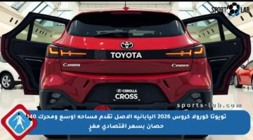 تويوتا كورولا كروس 2026 اليابانية الأصل تقدم مساحة أوسع ومحرك 140 حصان بسعر اقتصادي مغرٍ